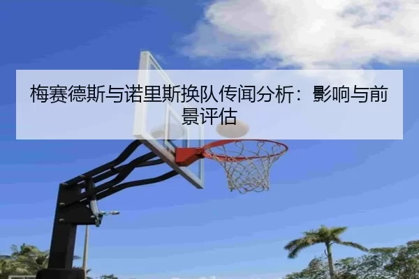 梅赛德斯与诺里斯换队传闻分析：影响与前景评估
